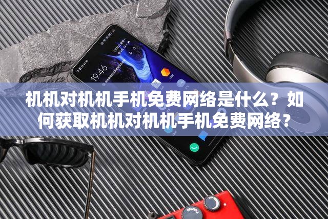 机机对机机手机免费网络是什么？如何获取机机对机机手机免费网络？