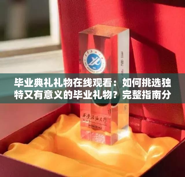 毕业典礼礼物在线观看：如何挑选独特又有意义的毕业礼物？完整指南分享