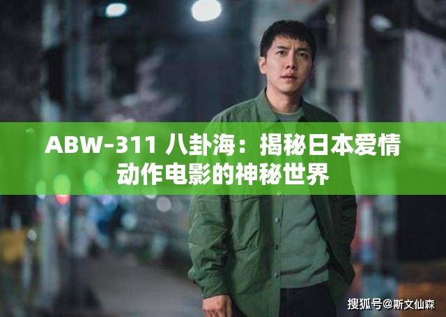 ABW–311 八卦海：揭秘日本爱情动作电影的神秘世界