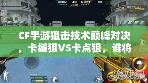 CF手游狙击技术巅峰对决，卡缝狙VS卡点狙，谁将引领玩法革命新悬念？