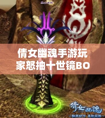 倩女幽魂手游玩家怒抽十世镜BOSS，能否成功完成这场史诗级挑战与征服？