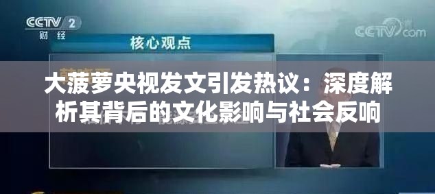大菠萝央视发文引发热议：深度解析其背后的文化影响与社会反响