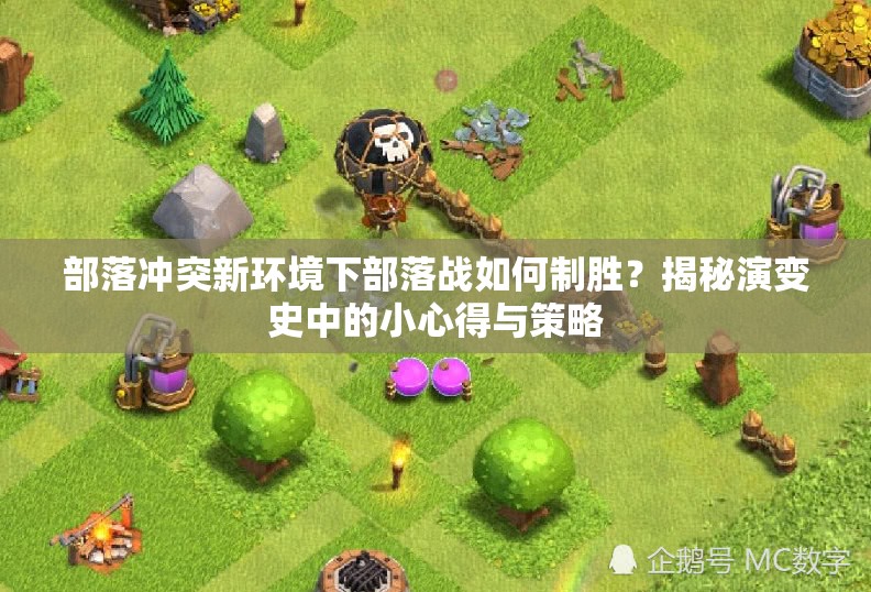 部落冲突新环境下部落战如何制胜？揭秘演变史中的小心得与策略