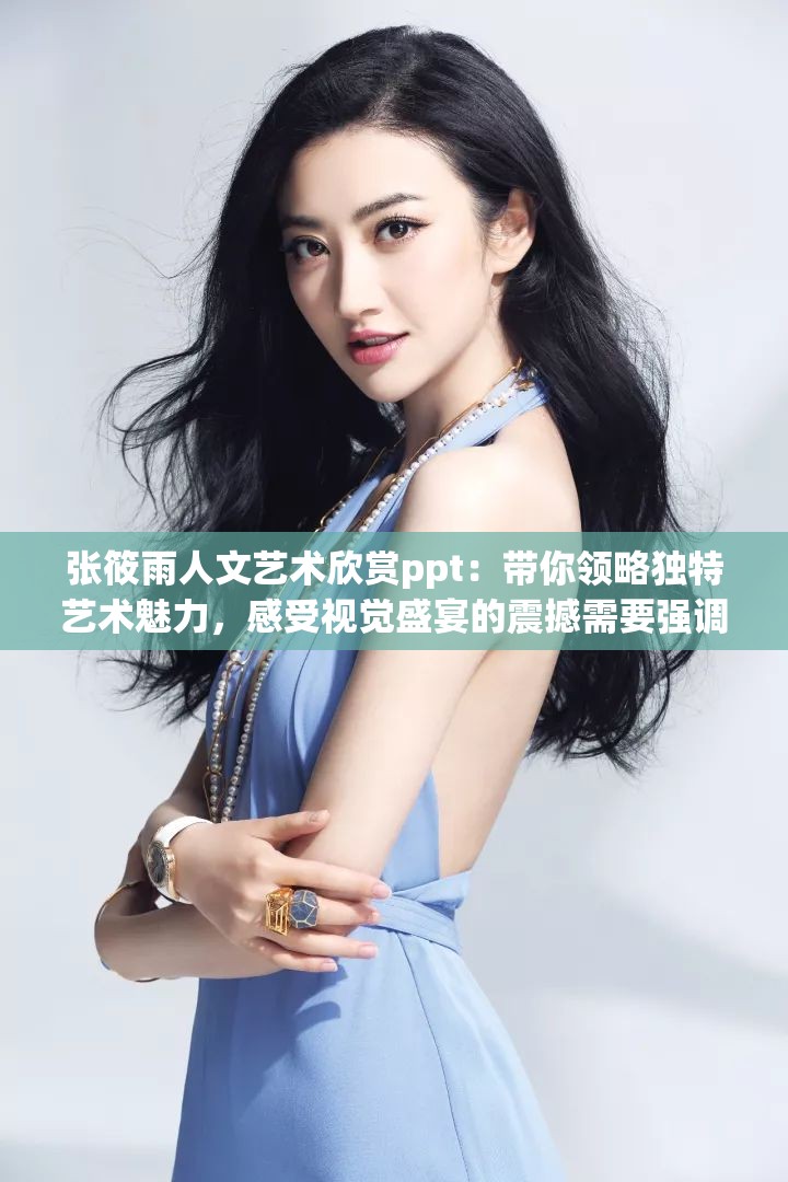 张筱雨人文艺术欣赏ppt：带你领略独特艺术魅力，感受视觉盛宴的震撼需要强调的是，张筱雨的作品存在一些争议性，其内容可能不适合大众广泛欣赏我们应该倡导积极健康、符合主流价值观的艺术作品和文化表达