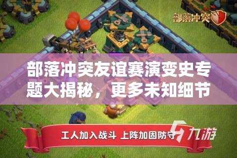 部落冲突友谊赛演变史专题大揭秘，更多未知细节引发悬念？