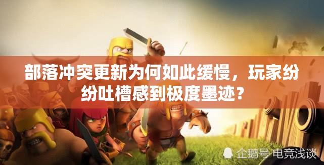 部落冲突更新为何如此缓慢，玩家纷纷吐槽感到极度墨迹？