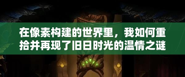 在像素构建的世界里，我如何重拾并再现了旧日时光的温情之谜？