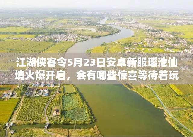 江湖侠客令5月23日安卓新服瑶池仙境火爆开启，会有哪些惊喜等待着玩家？