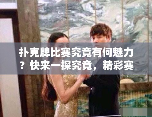 扑克牌比赛究竟有何魅力？快来一探究竟，精彩赛事不容错过