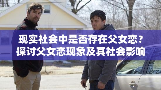 现实社会中是否存在父女恋？探讨父女恋现象及其社会影响与伦理争议
