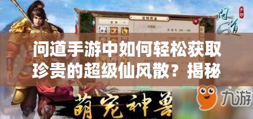 问道手游中如何轻松获取珍贵的超级仙风散？揭秘获取方法！