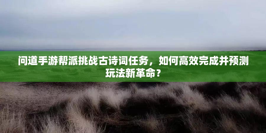 问道手游帮派挑战古诗词任务，如何高效完成并预测玩法新革命？