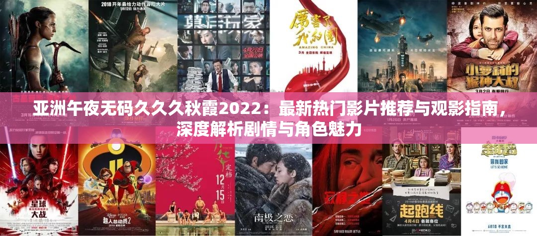 亚洲午夜无码久久久秋霞2022：最新热门影片推荐与观影指南，深度解析剧情与角色魅力