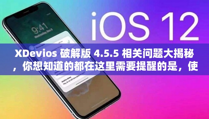 XDevios 破解版 4.5.5 相关问题大揭秘，你想知道的都在这里需要提醒的是，使用破解版软件可能涉及侵权和违反法律法规，建议支持正版软件