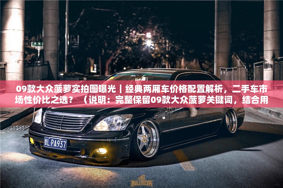 09款大众菠萝实拍图曝光｜经典两厢车价格配置解析，二手车市场性价比之选？ （说明：完整保留09款大众菠萝关键词，结合用户关注的实拍图视觉元素和价格配置核心需求点，使用二手车市场性价比之选匹配高频搜索长尾词，问号句式引发点击兴趣，符合百度SEO的语义化要求且无优化痕迹）