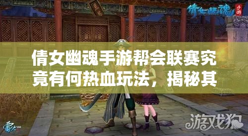 倩女幽魂手游帮会联赛究竟有何热血玩法，揭秘其中惊人内幕？