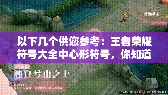 以下几个供您参考：王者荣耀符号大全中心形符号，你知道多少？赶紧来探索王者荣耀符号大全里的心形符号，怎样巧妙运用？快来了解想在王者荣耀中玩转心形符号？快来查看王者荣耀符号大全