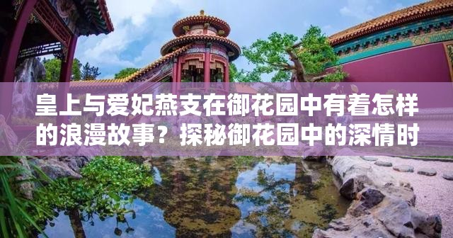皇上与爱妃燕支在御花园中有着怎样的浪漫故事？探秘御花园中的深情时刻