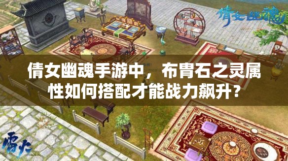 倩女幽魂手游中，布胄石之灵属性如何搭配才能战力飙升？