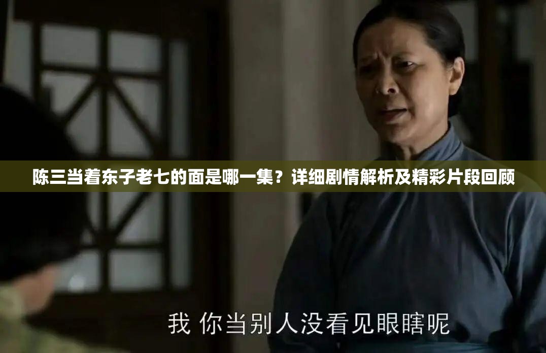 陈三当着东子老七的面是哪一集？详细剧情解析及精彩片段回顾