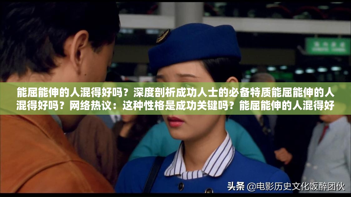 能屈能伸的人混得好吗？深度剖析成功人士的必备特质能屈能伸的人混得好吗？网络热议：这种性格是成功关键吗？能屈能伸的人混得好吗？专家解读其中的职场生存智慧