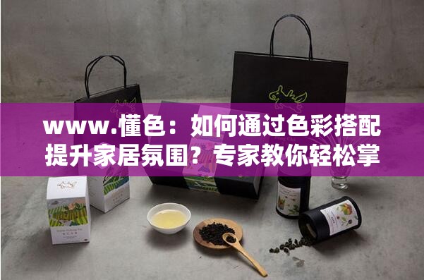 www.懂色：如何通过色彩搭配提升家居氛围？专家教你轻松掌握色彩心理学技巧