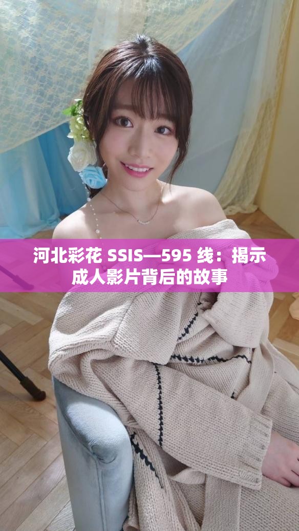 河北彩花 SSIS—595 线：揭示成人影片背后的故事