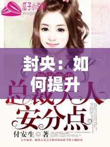 封央：如何提升总裁大人的体力？总裁大人的体力为何如此之好？总裁大人的体力秘籍大揭秘提升总裁大人体力的秘密武器封央，让总裁大人的体力更上一层楼总裁大人的体力，你也可以拥有如何让总裁大人拥有更好的体力？封央：让总裁大人的体力爆发总裁大人的体力，是如何炼成的？提升总裁大人体力的有效方法封央，带你探索总裁大人的体力奥秘总裁大人的体力：如何保持巅峰状态？想要总裁大人体力好，封央有妙招