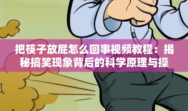 把筷子放屁怎么回事视频教程：揭秘搞笑现象背后的科学原理与操作方法