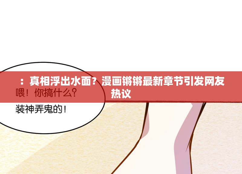 ：真相浮出水面？漫画锵锵最新章节引发网友热议
