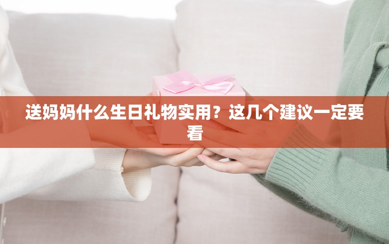 送妈妈什么生日礼物实用？这几个建议一定要看