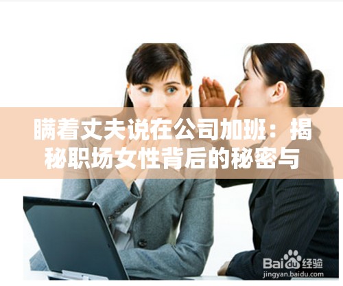 瞒着丈夫说在公司加班：揭秘职场女性背后的秘密与压力