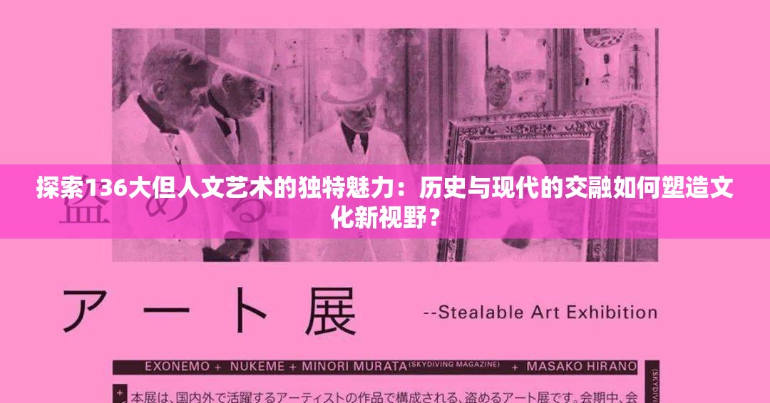 探索136大但人文艺术的独特魅力：历史与现代的交融如何塑造文化新视野？