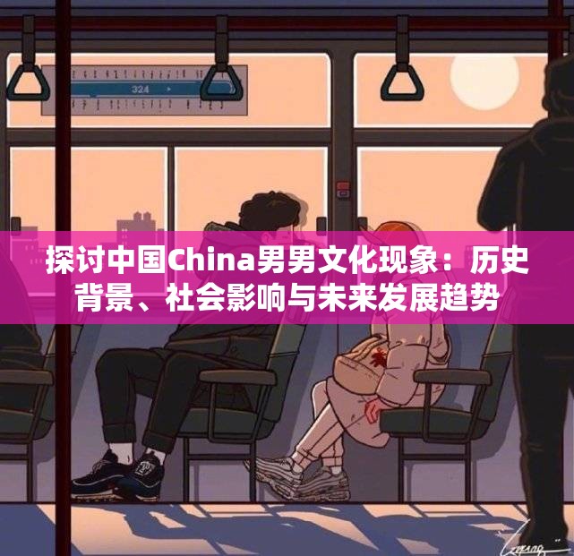 探讨中国China男男文化现象：历史背景、社会影响与未来发展趋势