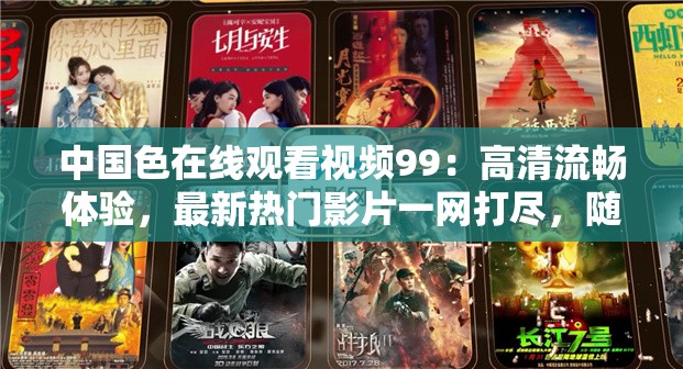 中国色在线观看视频99：高清流畅体验，最新热门影片一网打尽，随时随地畅享视听盛宴