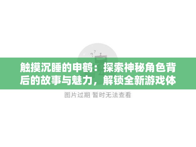 触摸沉睡的申鹤：探索神秘角色背后的故事与魅力，解锁全新游戏体验