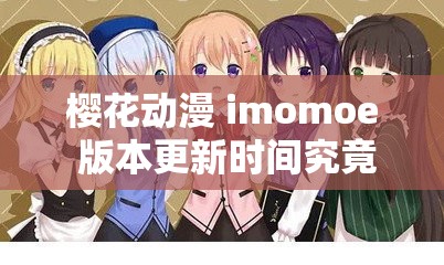 樱花动漫 imomoe 版本更新时间究竟几何？网友们都在急切等待答案樱花动漫 imomoe 版本更新时间成谜，何时才能给粉丝一个准信？想知道樱花动漫 imomoe 版本更新时间？快来这里寻找最新消息