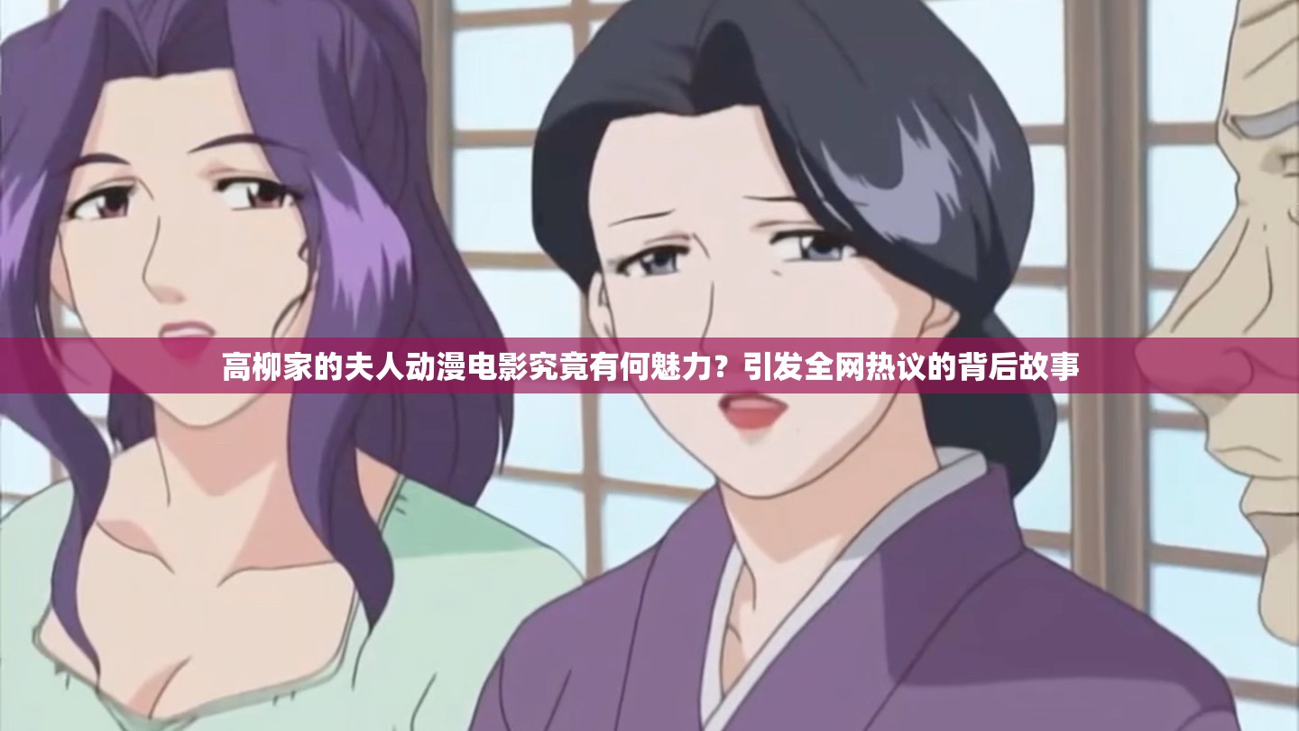 高柳家的夫人动漫电影究竟有何魅力？引发全网热议的背后故事