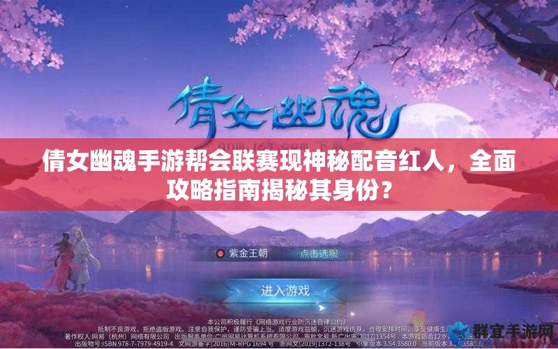 倩女幽魂手游帮会联赛现神秘配音红人，全面攻略指南揭秘其身份？