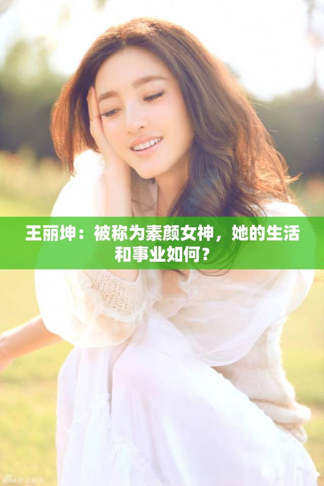 王丽坤：被称为素颜女神，她的生活和事业如何？