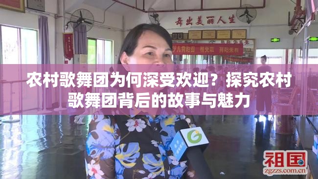 农村歌舞团为何深受欢迎？探究农村歌舞团背后的故事与魅力