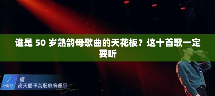 谁是 50 岁熟韵母歌曲的天花板？这十首歌一定要听