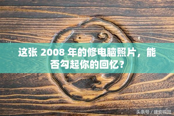 这张 2008 年的修电脑照片，能否勾起你的回忆？