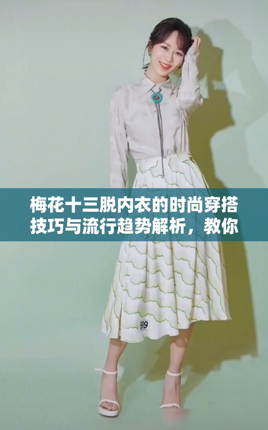 梅花十三脱内衣的时尚穿搭技巧与流行趋势解析，教你如何轻松驾驭潮流风格