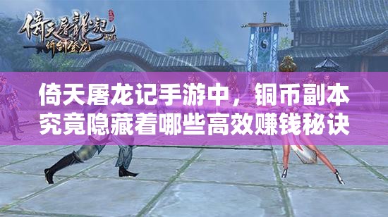 倚天屠龙记手游中，铜币副本究竟隐藏着哪些高效赚钱秘诀？
