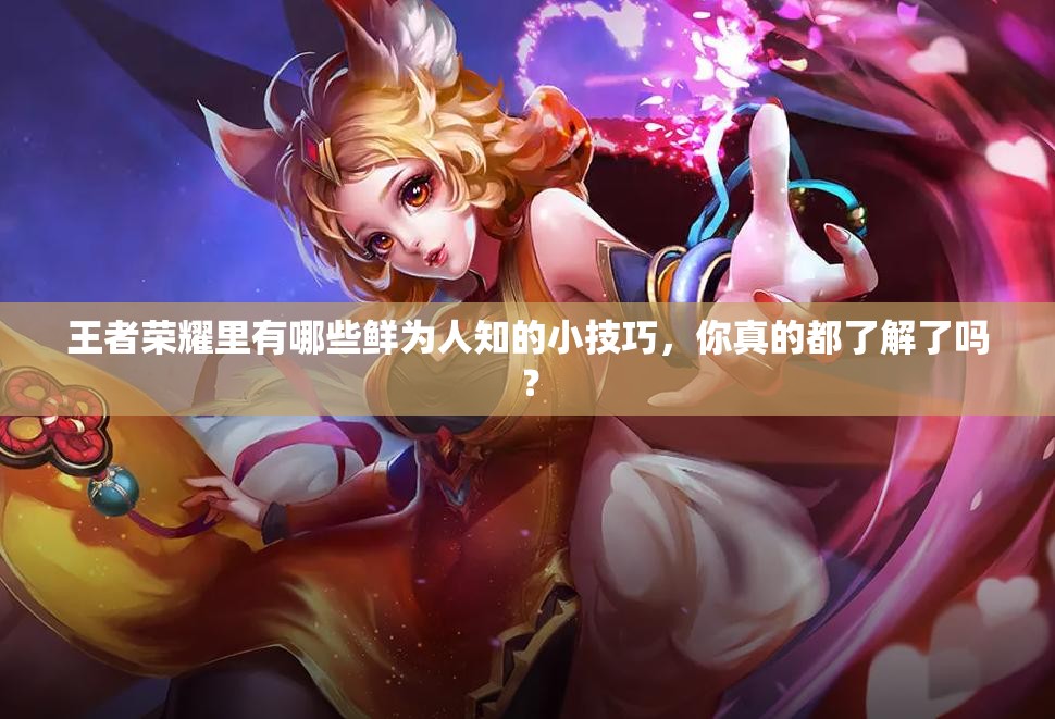 王者荣耀里有哪些鲜为人知的小技巧，你真的都了解了吗？