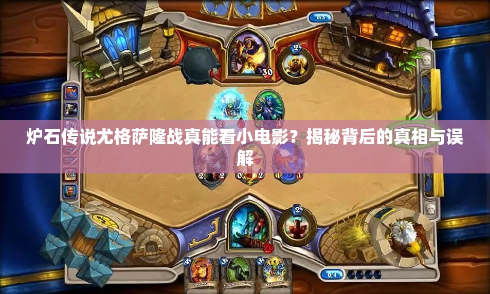 炉石传说尤格萨隆战真能看小电影？揭秘背后的真相与误解