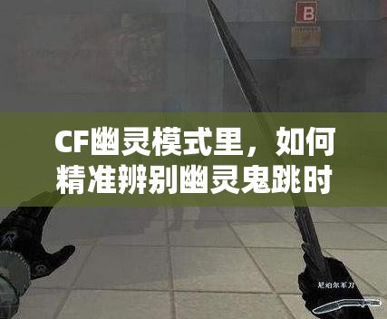 CF幽灵模式里，如何精准辨别幽灵鬼跳时微不可闻的脚步声？