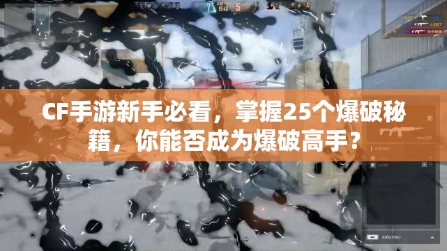 CF手游新手必看，掌握25个爆破秘籍，你能否成为爆破高手？