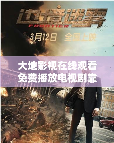 大地影视在线观看免费播放电视剧靠谱吗？这里有你想知道的一切
